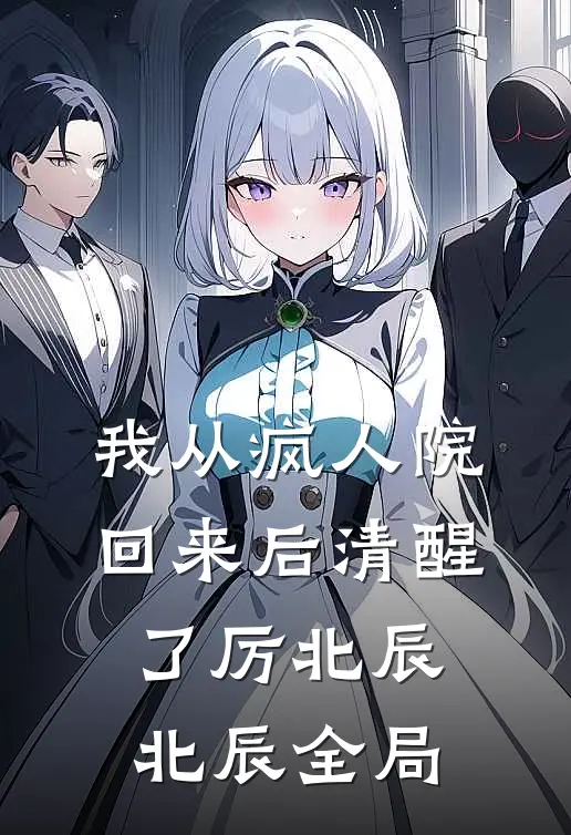 我从疯人院回来后清醒了厉北辰北辰全局