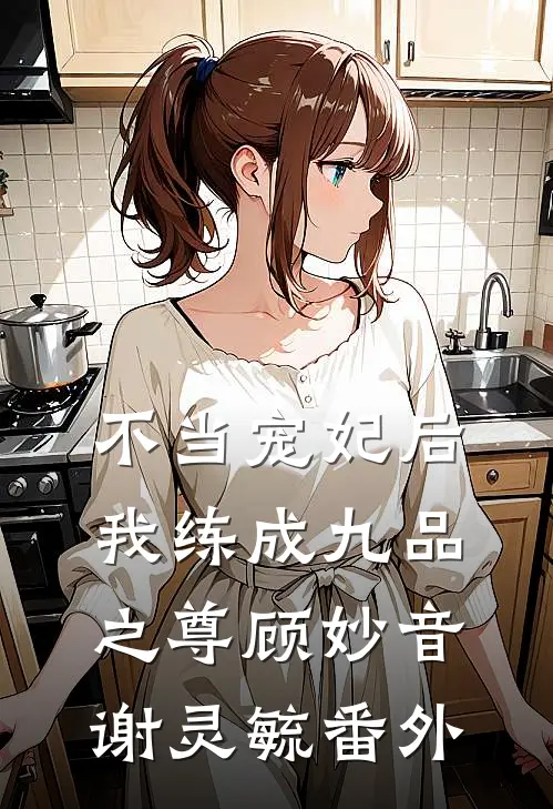 不当宠妃后，我练成九品之尊顾妙音谢灵毓番外
