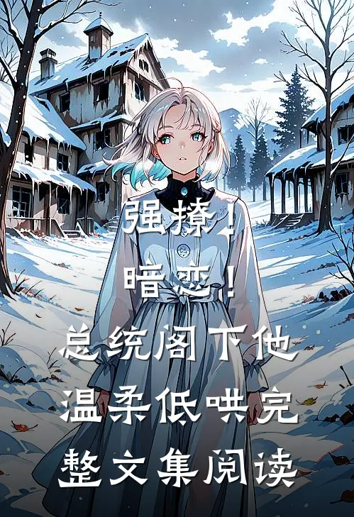 强撩！暗恋！总统阁下他温柔低哄完整文集阅读