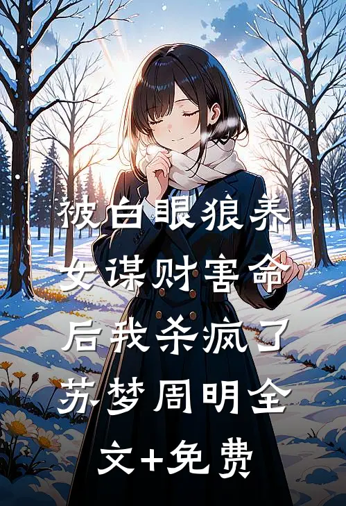 被白眼狼养女谋财害命后我杀疯了苏梦周明全文+免费
