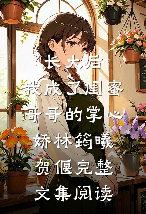 长大后,我成了闺蜜哥哥的掌心娇林筠曦贺偃完整文集阅读