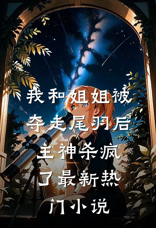 我和姐姐被夺走尾羽后，主神杀疯了最新热门小说