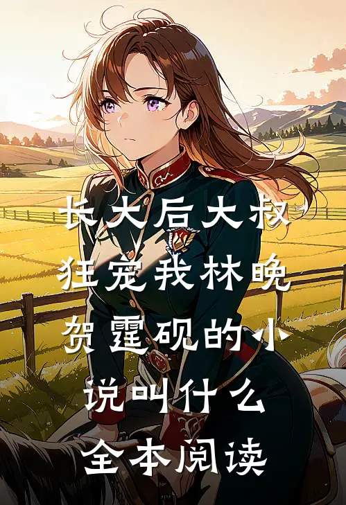 长大后大叔狂宠我林晚贺霆砚的小说叫什么全本阅读