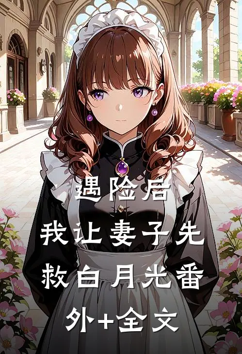 遇险后，我让妻子先救白月光番外+全文