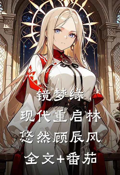 镜梦缘.现代重启林悠然顾辰风全文+番茄