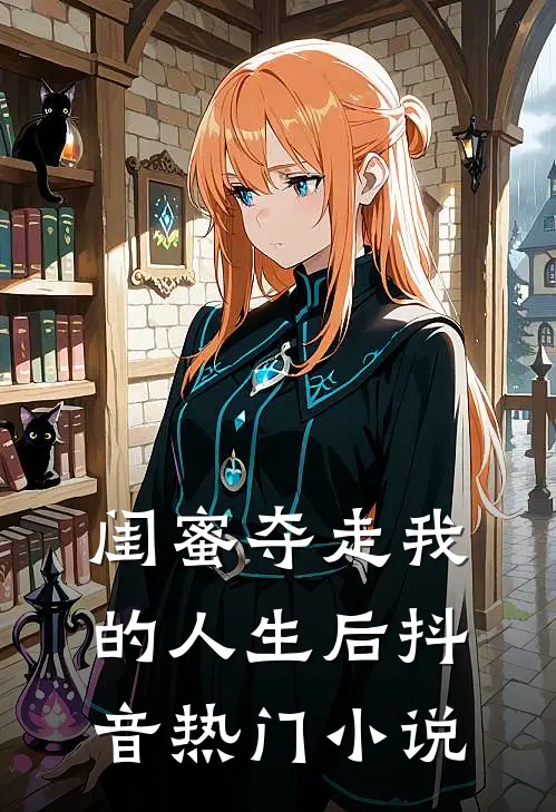 闺蜜夺走我的人生后抖音热门小说