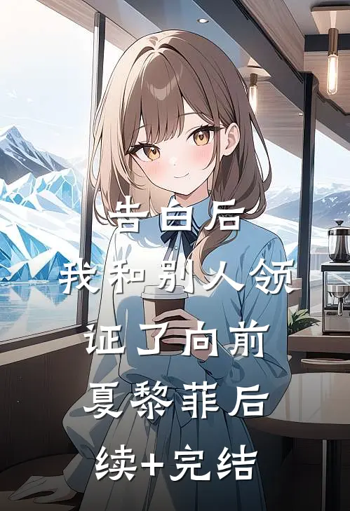 告白后，我和别人领证了向前夏黎菲后续+完结
