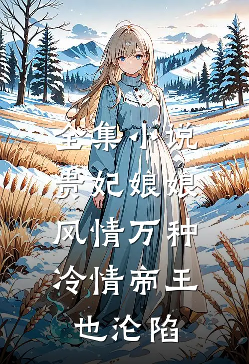 全集小说贵妃娘娘风情万种，冷情帝王也沦陷