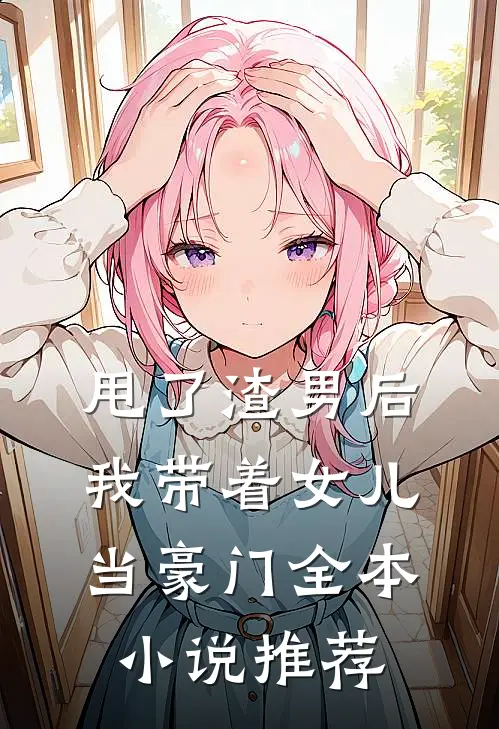 甩了渣男后，我带着女儿当豪门全本小说推荐