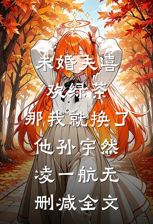 未婚夫喜欢绿茶，那我就换了他孙宇然凌一航无删减全文