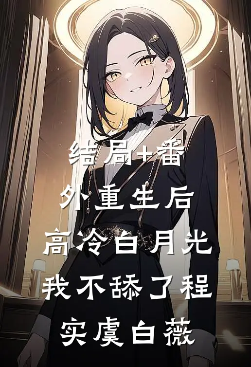 结局+番外重生后，高冷白月光我不舔了程实虞白薇