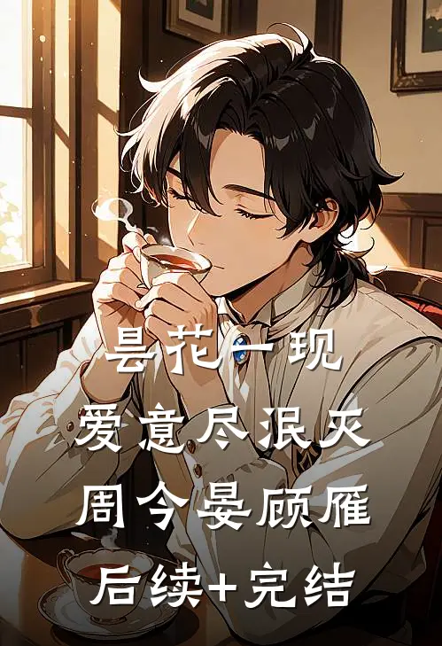 昙花一现，爱意尽泯灭周今晏顾雁后续+完结