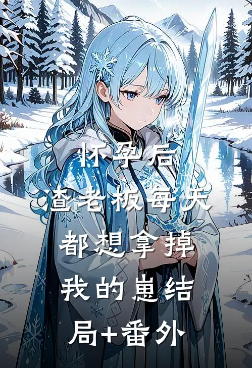 怀孕后，渣老板每天都想拿掉我的崽结局+番外