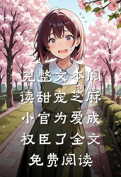 完整文本阅读甜宠芝麻小官为爱成权臣了全文免费阅读