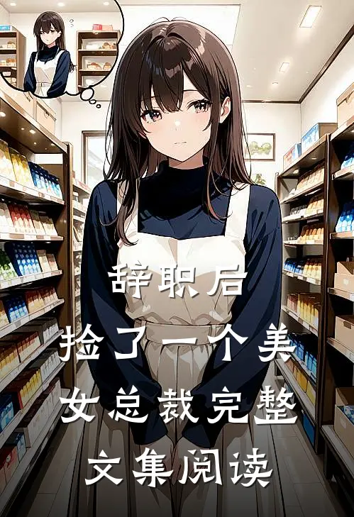 辞职后，捡了一个美女总裁完整文集阅读
