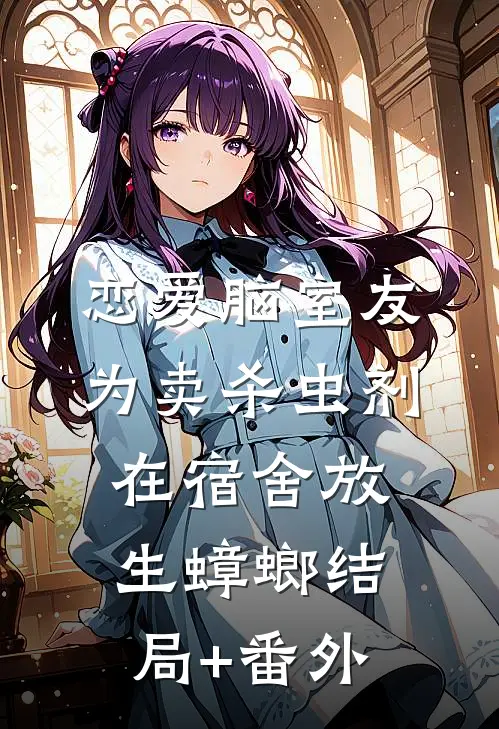 恋爱脑室友为卖杀虫剂，在宿舍放生蟑螂结局+番外
