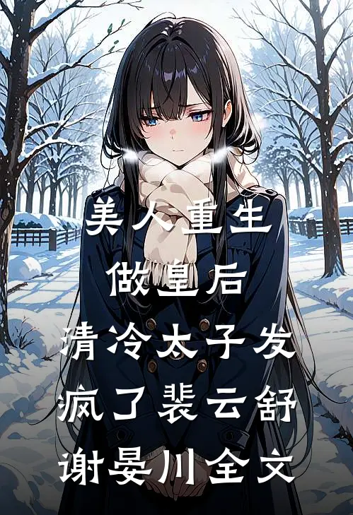 美人重生做皇后，清冷太子发疯了裴云舒谢晏川全文