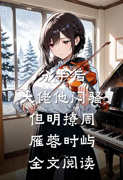 分手后，大佬他闷骚但明撩周雁蓉时屿全文阅读