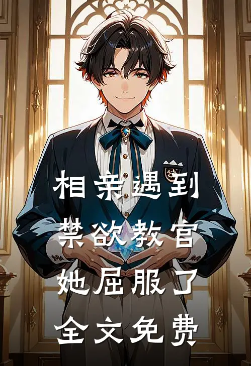 相亲遇到禁欲教官，她屈服了全文免费