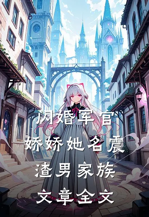 闪婚军官，娇娇她名震渣男家族文章全文