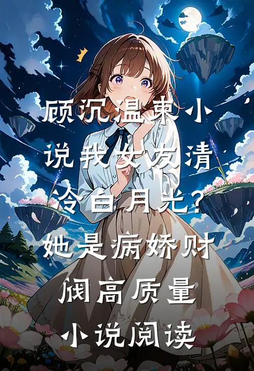 顾沉温束小说我女友清冷白月光?她是病娇财阀高质量小说阅读