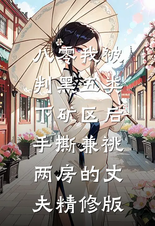 八零我被判黑五类下矿区后，手撕兼祧两房的丈夫精修版