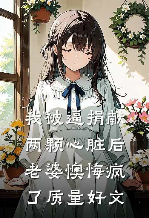 我被逼捐献两颗心脏后，老婆懊悔疯了质量好文