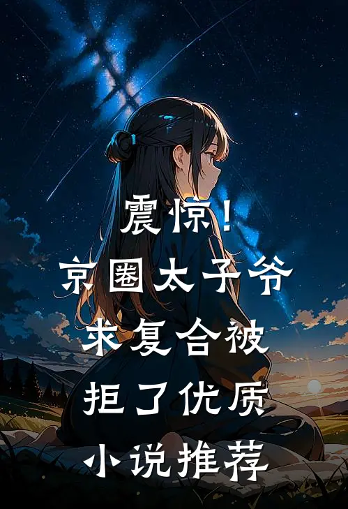 震惊！京圈太子爷求复合被拒了优质小说推荐