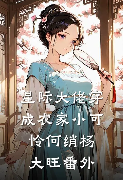 星际大佬穿成农家小可怜何绡杨大旺 番外