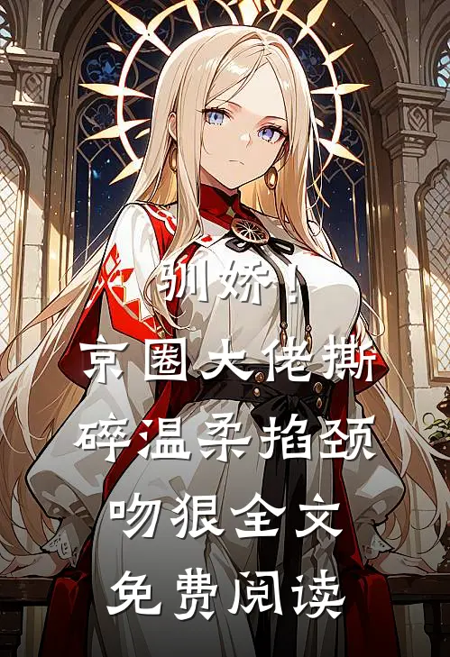 驯娇！京圈大佬撕碎温柔掐颈吻狠全文免费阅读