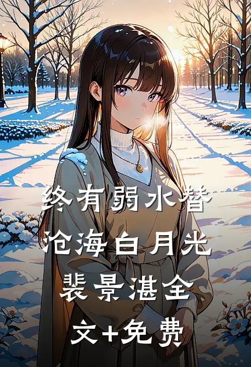 终有弱水替沧海白月光裴景湛全文+免费