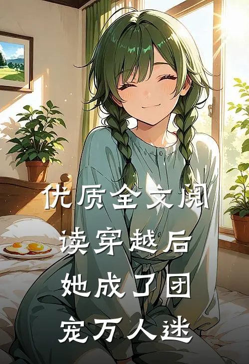 优质全文阅读穿越后，她成了团宠万人迷