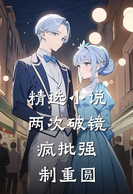 精选小说两次破镜，疯批强制重圆