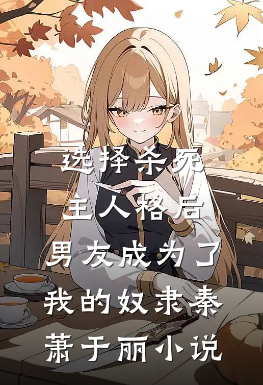 选择杀死主人格后，男友成为了我的奴隶秦萧于丽小说