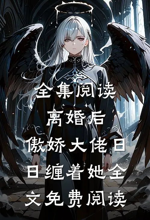 全集阅读离婚后,傲娇大佬日日缠着她全文免费阅读