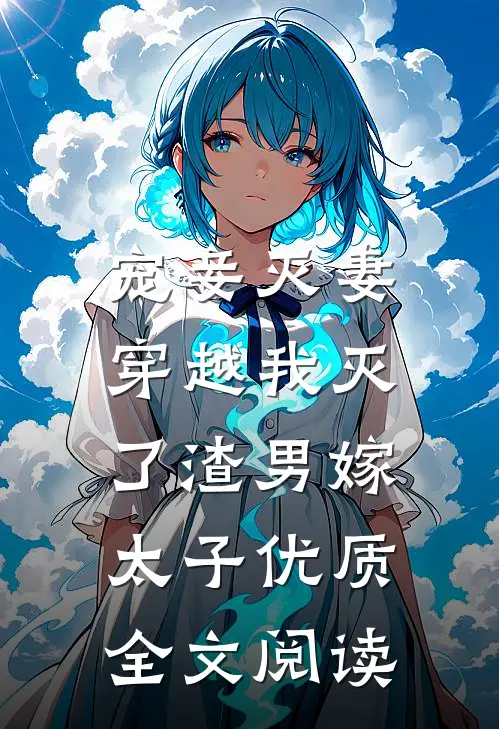 宠妾灭妻，穿越我灭了渣男嫁太子优质全文阅读