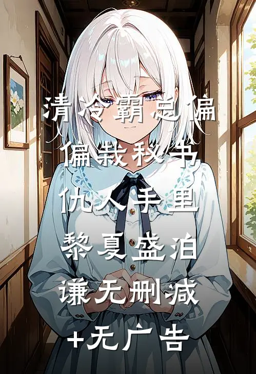 清冷霸总偏偏栽秘书仇人手里黎夏盛泊谦无删减+无广告