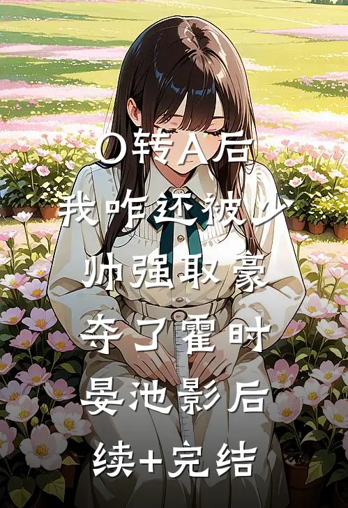 O转A后，我咋还被少帅强取豪夺了霍时晏池影后续+完结