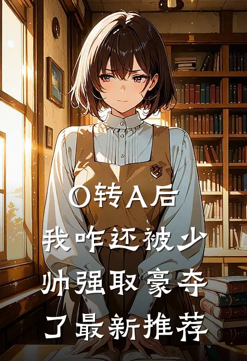 O转A后，我咋还被少帅强取豪夺了最新推荐