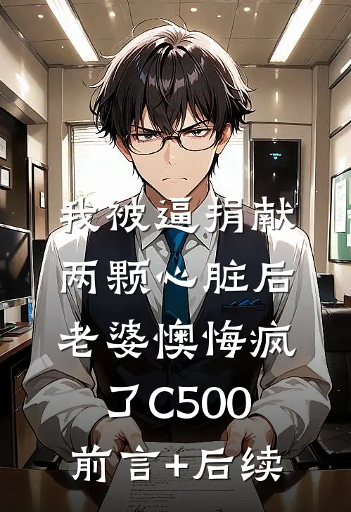我被逼捐献两颗心脏后，老婆懊悔疯了C500前言+后续