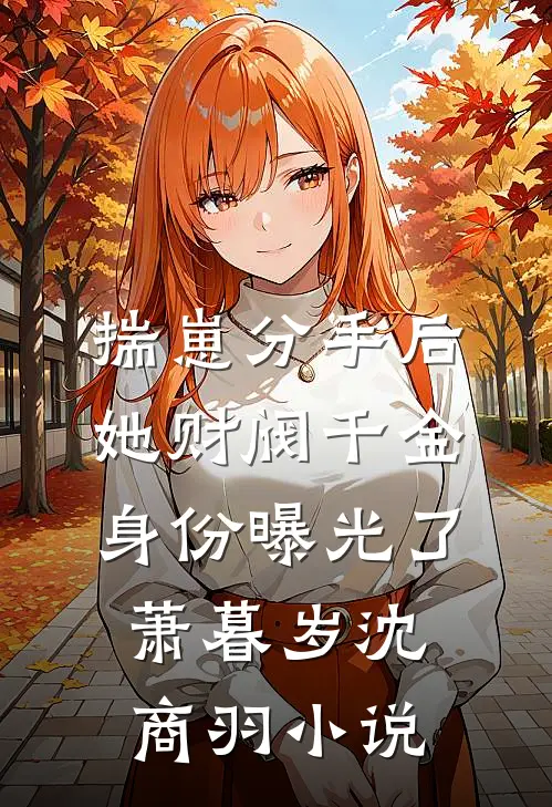 揣崽分手后，她财阀千金身份曝光了萧暮岁沈商羽小说