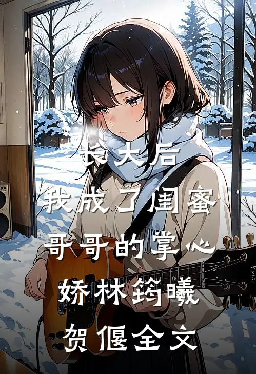 长大后,我成了闺蜜哥哥的掌心娇林筠曦贺偃全文