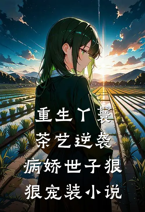 重生丫鬟茶艺逆袭，病娇世子狠狠宠装小说