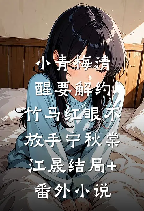 小青梅清醒要解约，竹马红眼不放手宁秋棠江晟结局+番外小说
