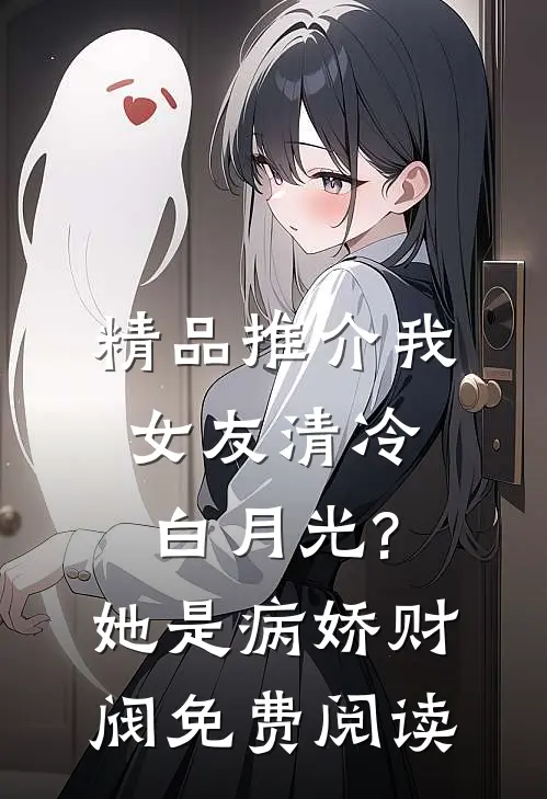 精品推介我女友清冷白月光?她是病娇财阀免费阅读