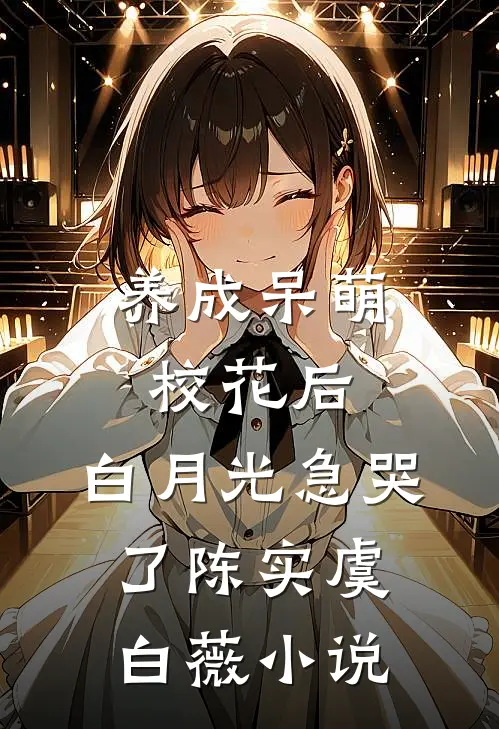 养成呆萌校花后，白月光急哭了陈实虞白薇小说