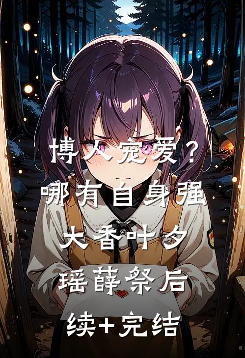 博人宠爱？哪有自身强大香叶夕瑶薛祭后续+完结