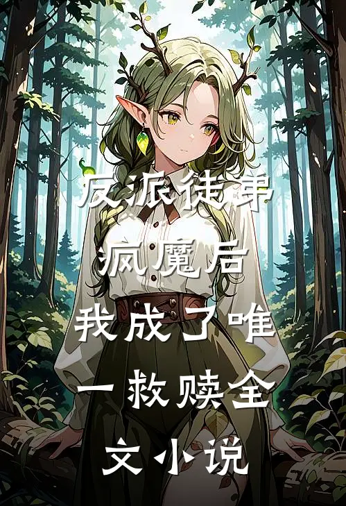 反派徒弟疯魔后，我成了唯一救赎全文小说