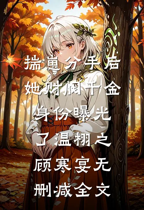 揣崽分手后，她财阀千金身份曝光了温栩之顾寒宴无删减全文