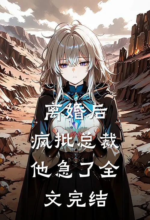 离婚后，疯批总裁他急了全文完结